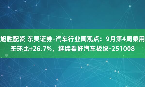 旭胜配资 东吴证券-汽车行业周观点：9月第4周乘用车环比+26.7%，继续看好汽车板块-251008