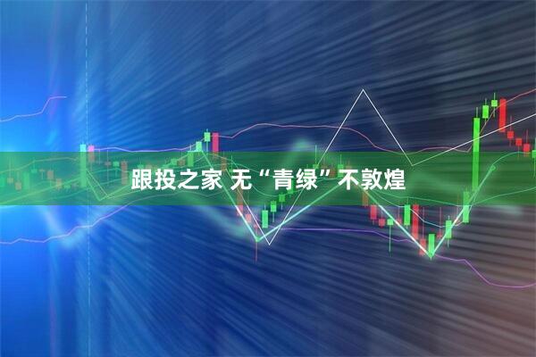 跟投之家 无“青绿”不敦煌