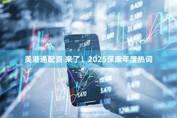 美港通配资 来了!2025保康年度热词