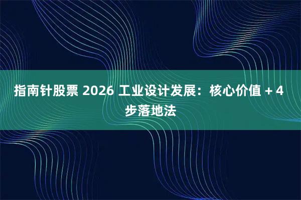 指南针股票 2026 工业设计发展：核心价值 + 4 步落地法