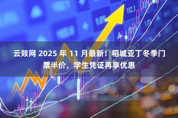 云燚网 2025 年 11 月最新！稻城亚丁冬季门票半价，学生凭证再享优惠