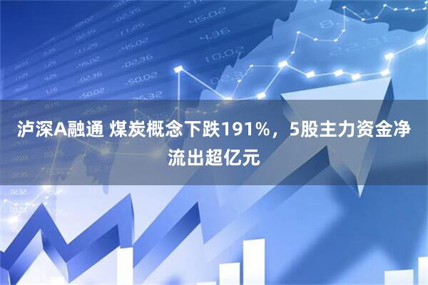 泸深A融通 煤炭概念下跌191%，5股主力资金净流出超亿元
